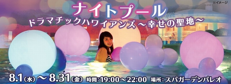 ナイトプール 8.1(水)~8.31(金) 時間:19:00~22:00 場所:スパガーデンパレオ