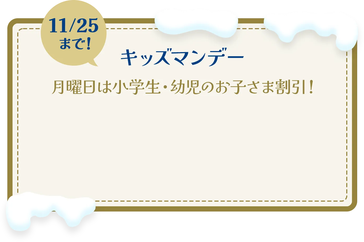 11/25まで！キッズマンデー|月曜日は小学生・幼児のお子さま割引！