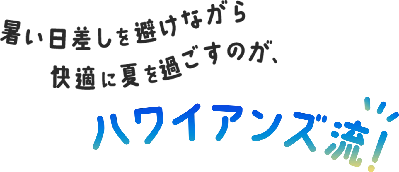 暑い日差しを避けながら、快適に夏を過ごすのが、ハワイアンズ流！
